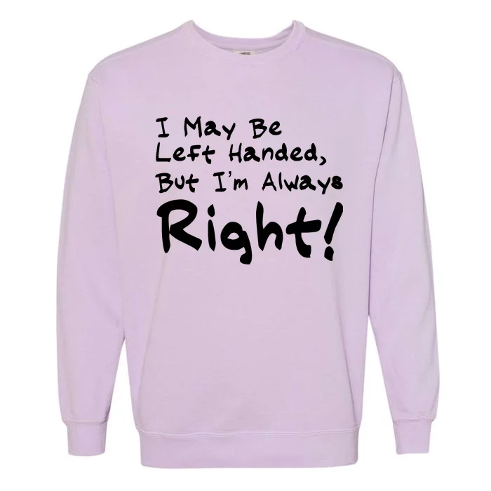 I May Be Left Handed, but I'm Always Right Garment-Dyed Sweatshirt