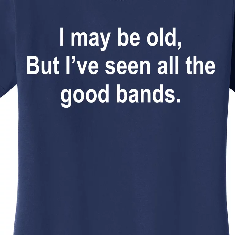 I May Be Old But I've Seen All The Good Bands Women's T-Shirt