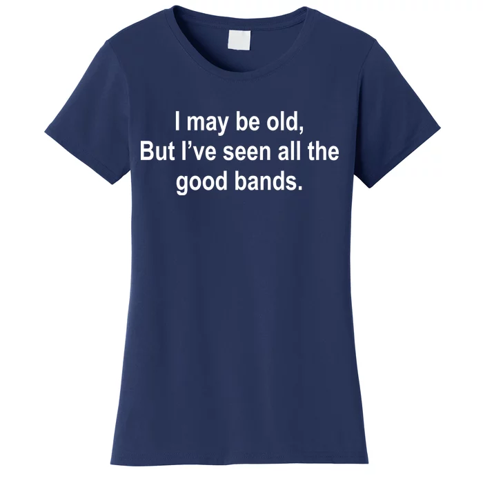 I May Be Old But I've Seen All The Good Bands Women's T-Shirt