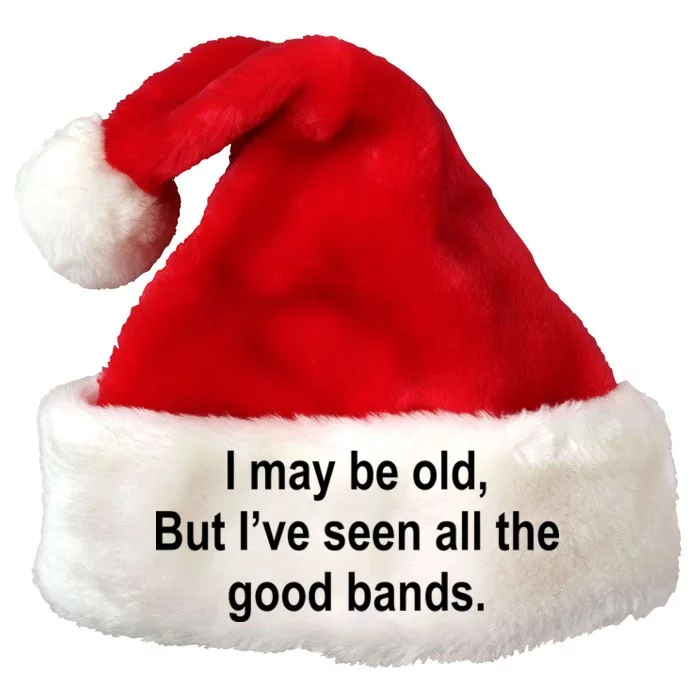 I May Be Old But I've Seen All The Good Bands Premium Christmas Santa Hat