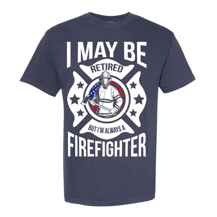 I May Be Retired But I'm A Firefighter Garment-Dyed Heavyweight T-Shirt