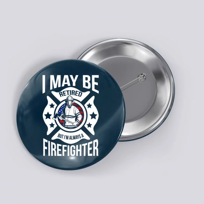 I May Be Retired But I'm A Firefighter Button