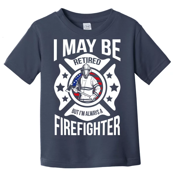 I May Be Retired But I'm A Firefighter Toddler T-Shirt