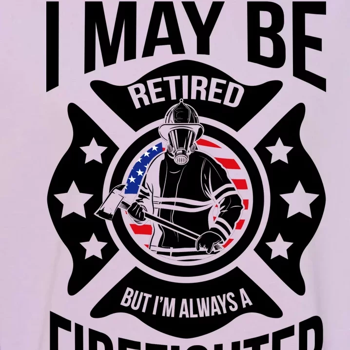 I May Be Retired But I'm A Firefighter Garment-Dyed Sweatshirt