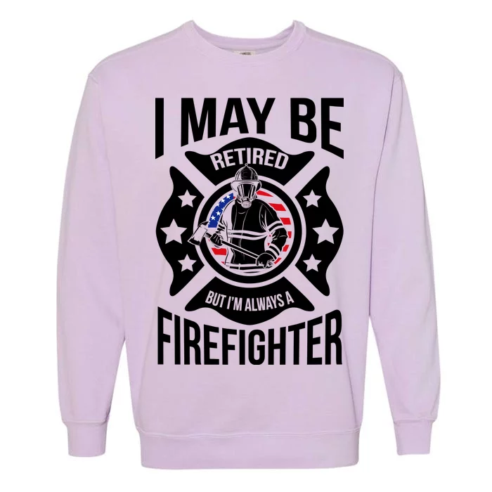 I May Be Retired But I'm A Firefighter Garment-Dyed Sweatshirt