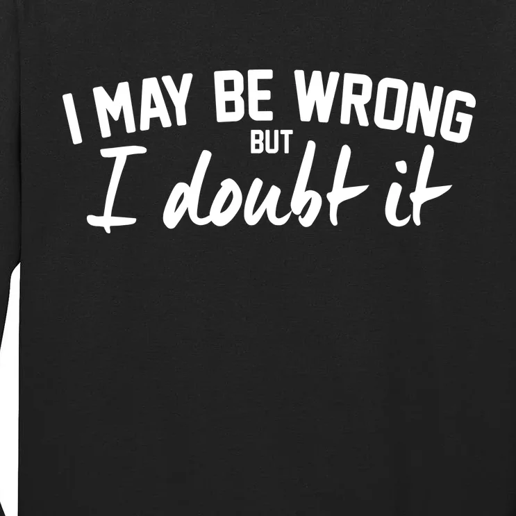 I May Be Wrong But I Doubt It Tall Long Sleeve T-Shirt