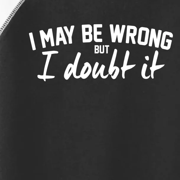 I May Be Wrong But I Doubt It Toddler Fine Jersey T-Shirt