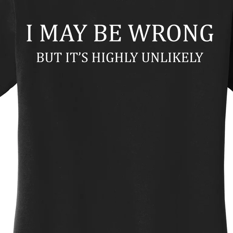 I May Be Wrong But It's Highly Unlikely Women's T-Shirt