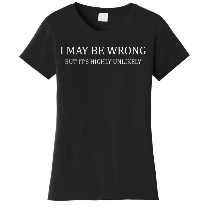 I May Be Wrong But It's Highly Unlikely Women's T-Shirt