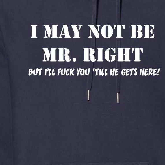 I May Not Be Mr. Right, But I'll Fuck You Until He Get's Here Premium Hoodie