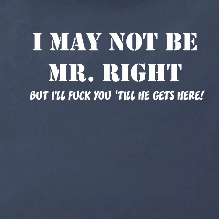 I May Not Be Mr. Right, But I'll Fuck You Until He Get's Here Zip Tote Bag