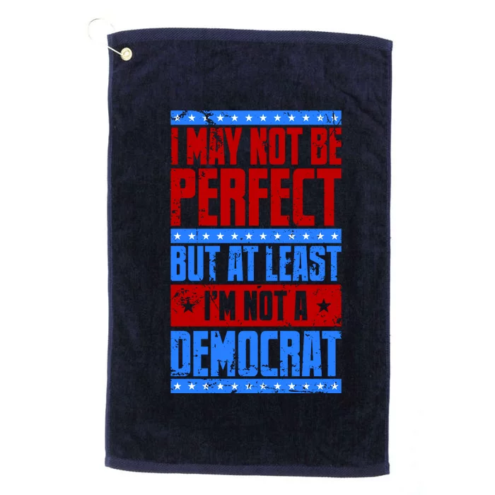 I May Not Be Perfect But At Least Im Not A Democrat Platinum Collection Golf Towel