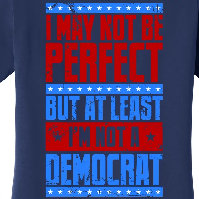 I May Not Be Perfect But At Least Im Not A Democrat Women's T-Shirt