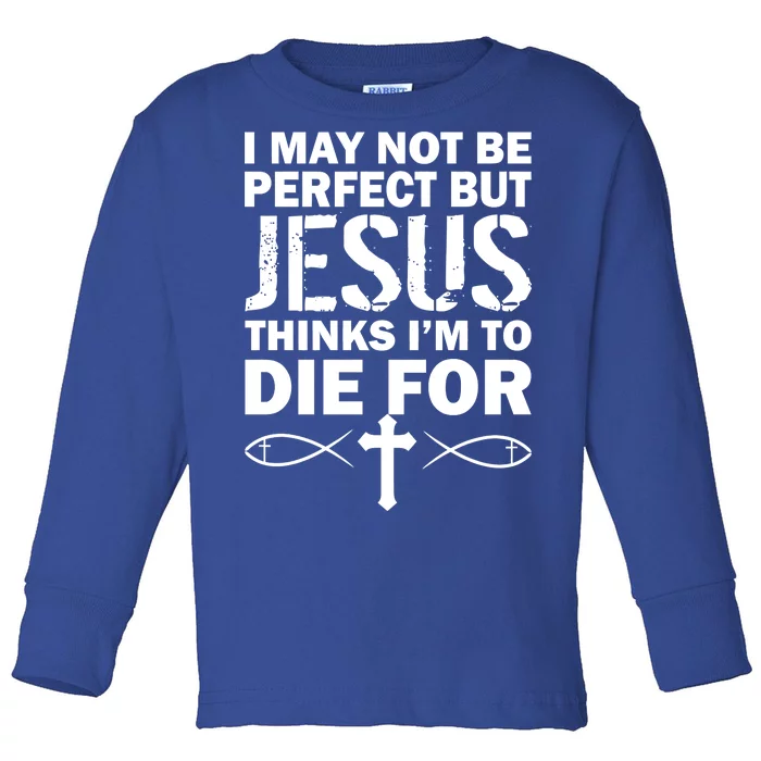 I May Not Be Perfect But Jesus Thinks I'm To Die For Toddler Long Sleeve Shirt