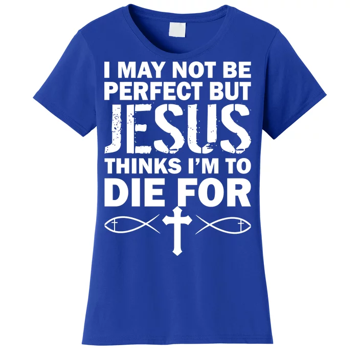 I May Not Be Perfect But Jesus Thinks I'm To Die For Women's T-Shirt