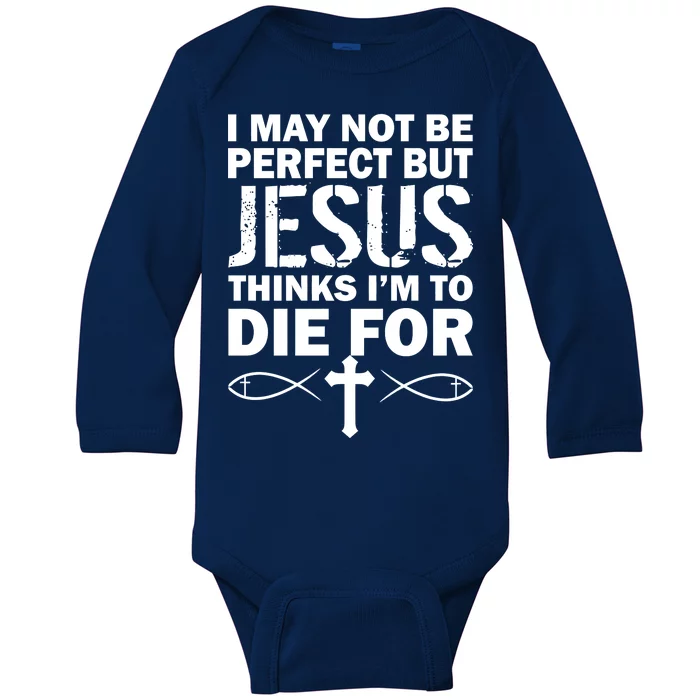 I May Not Be Perfect But Jesus Thinks I'm To Die For Baby Long Sleeve Bodysuit