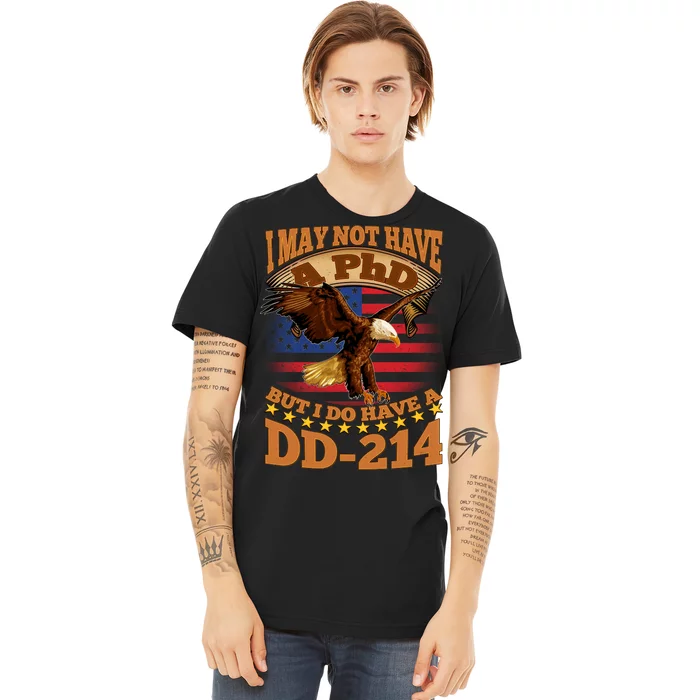 I May Not Have A PhD But I Do Have A DD-214 Premium T-Shirt