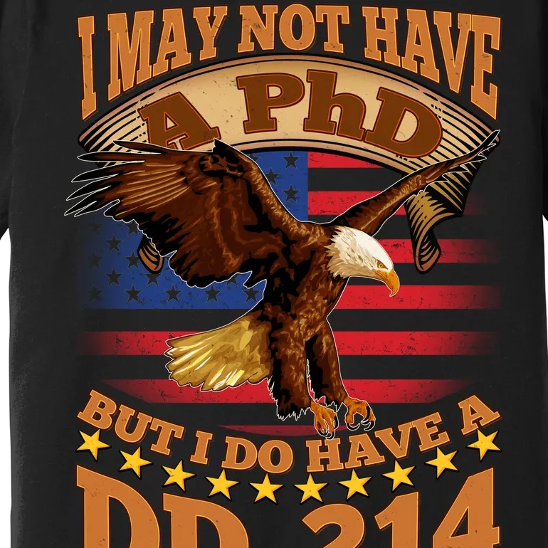 I May Not Have A PhD But I Do Have A DD-214 Premium T-Shirt