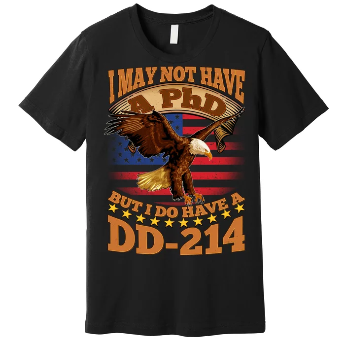 I May Not Have A PhD But I Do Have A DD-214 Premium T-Shirt