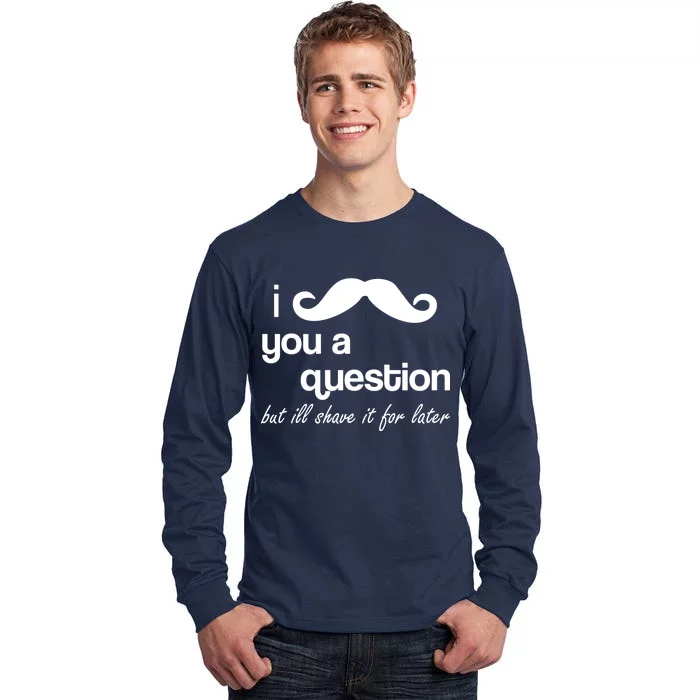 I Mustache You A Question But Ill Shave It For Later Tall Long Sleeve T-Shirt