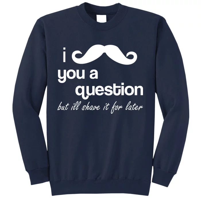 I Mustache You A Question But Ill Shave It For Later Tall Sweatshirt