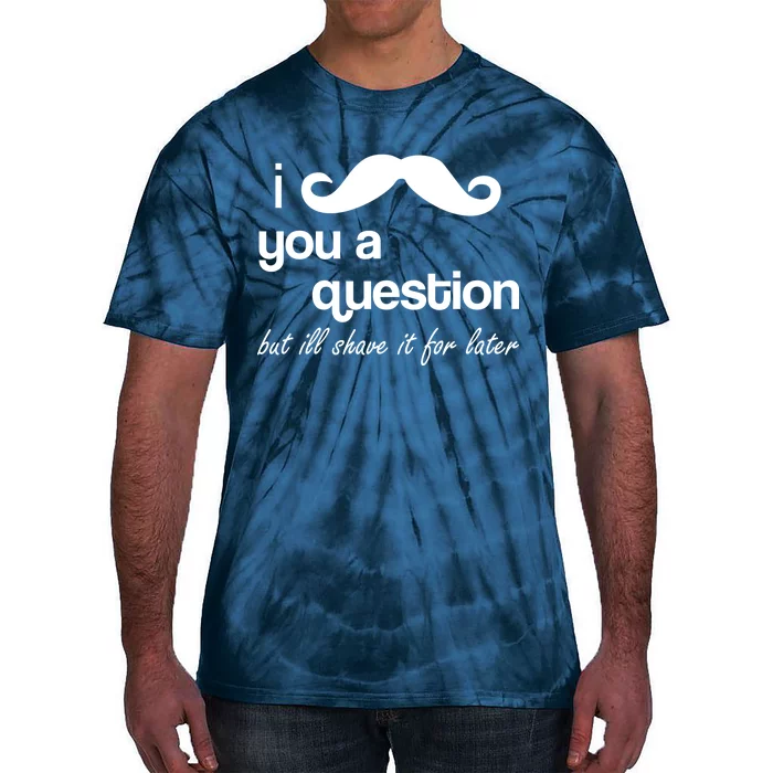 I Mustache You A Question But Ill Shave It For Later Tie-Dye T-Shirt