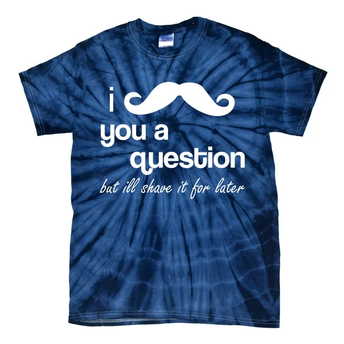 I Mustache You A Question But Ill Shave It For Later Tie-Dye T-Shirt