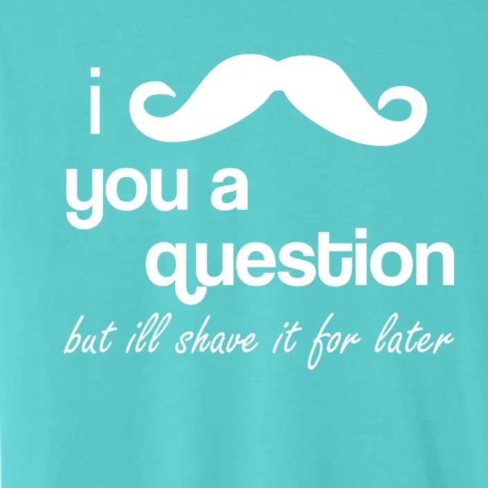 I Mustache You A Question But Ill Shave It For Later ChromaSoft Performance T-Shirt