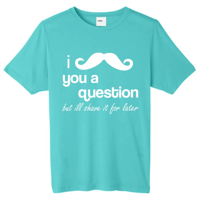 I Mustache You A Question But Ill Shave It For Later ChromaSoft Performance T-Shirt