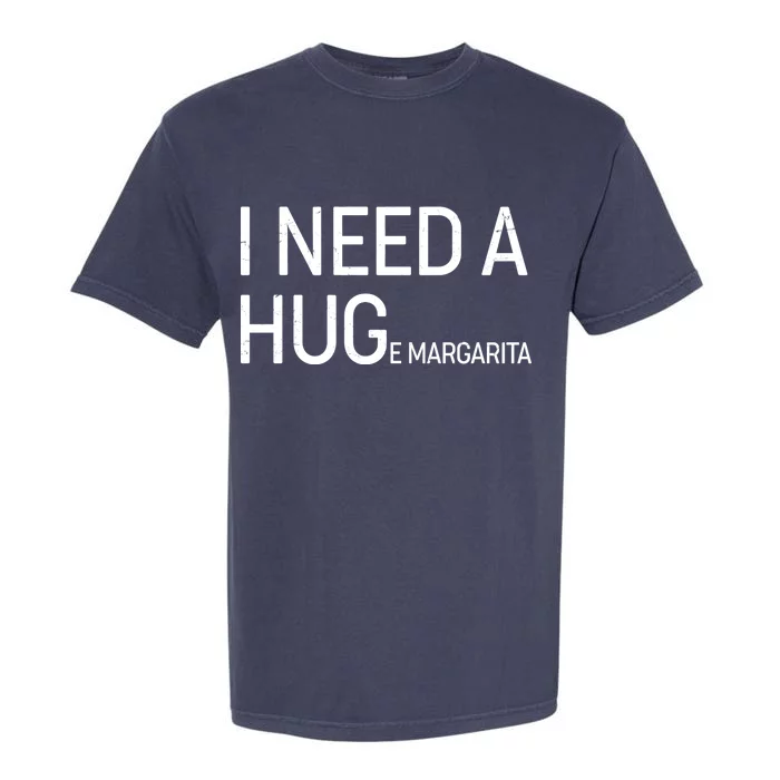 I Need A HUG E Margarita Garment-Dyed Heavyweight T-Shirt