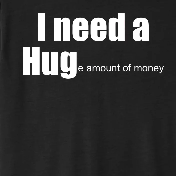 I Need A Hug (Huge amount of Money) ChromaSoft Performance T-Shirt