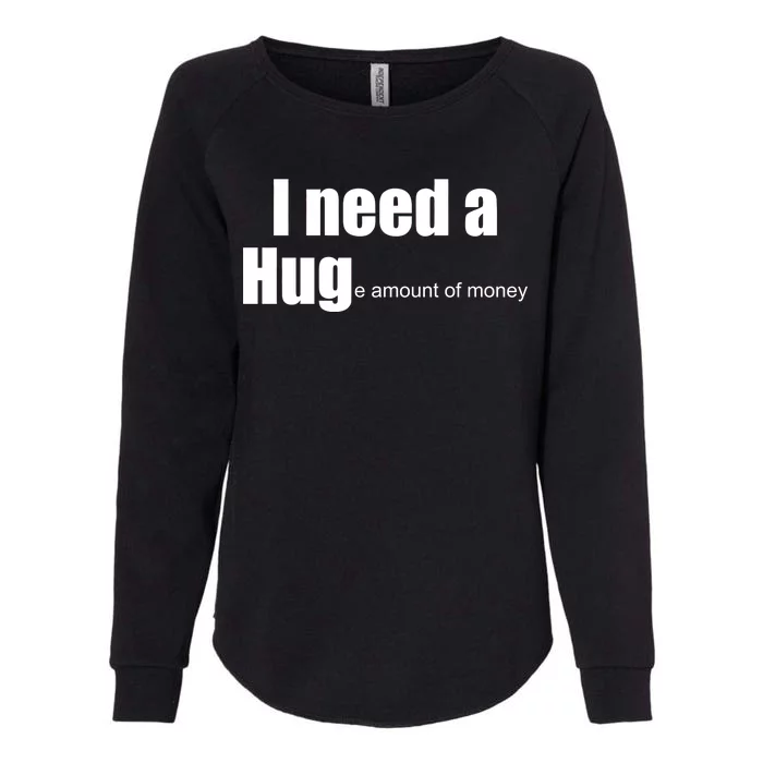 I Need A Hug (Huge amount of Money) Womens California Wash Sweatshirt