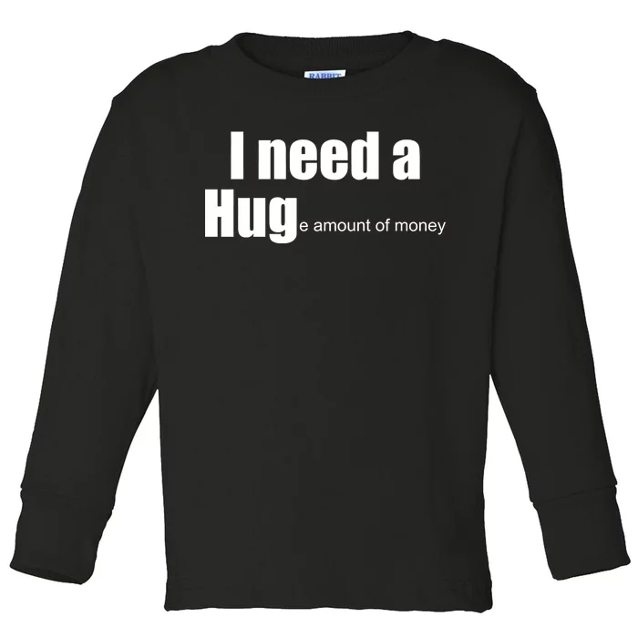 I Need A Hug (Huge amount of Money) Toddler Long Sleeve Shirt