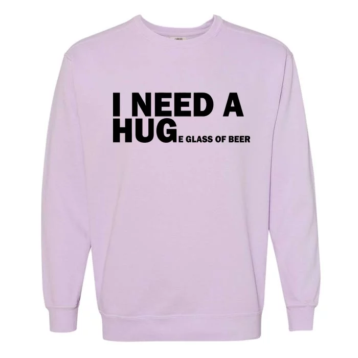 I Need A Hug Huge Glass Of Beer Garment-Dyed Sweatshirt