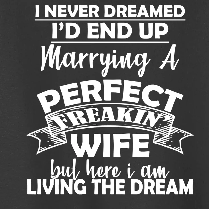 I Never Dreamed I'd End Up Marrying A Perfect Wife Toddler T-Shirt