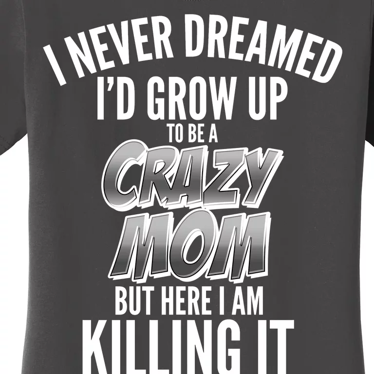 I Never Dreamed I'd Grow Up to be a Crazy Mom Women's T-Shirt