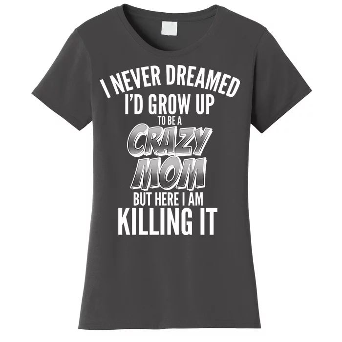 I Never Dreamed I'd Grow Up to be a Crazy Mom Women's T-Shirt