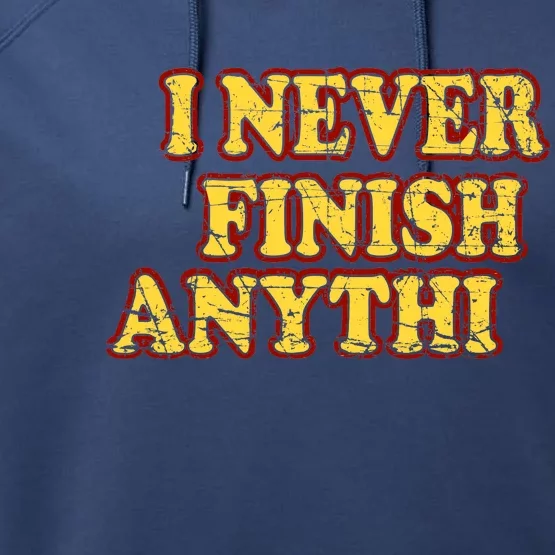 I Never FInish Anythi Performance Fleece Hoodie