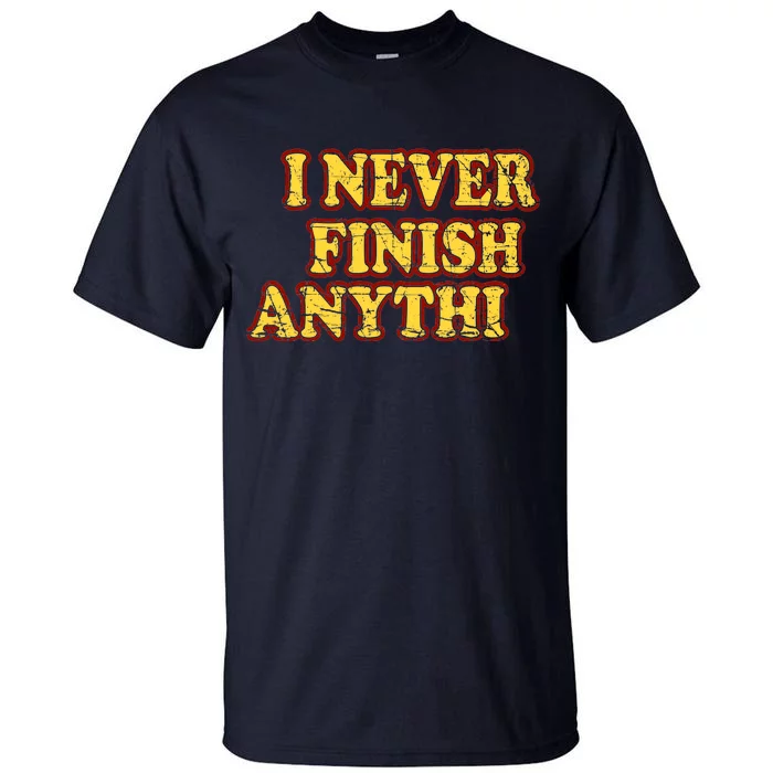 I Never FInish Anythi Tall T-Shirt