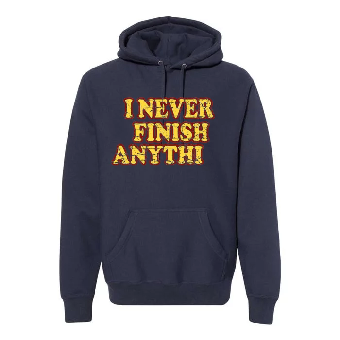 I Never FInish Anythi Premium Hoodie