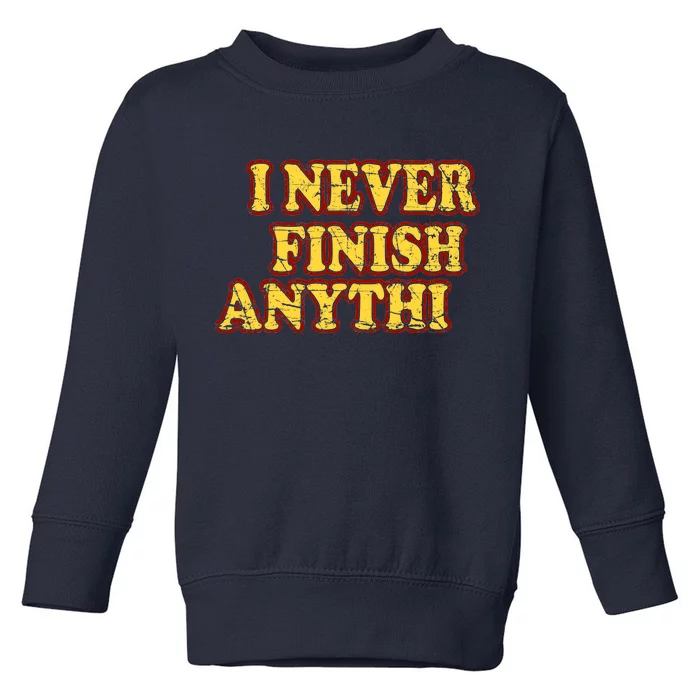 I Never FInish Anythi Toddler Sweatshirt