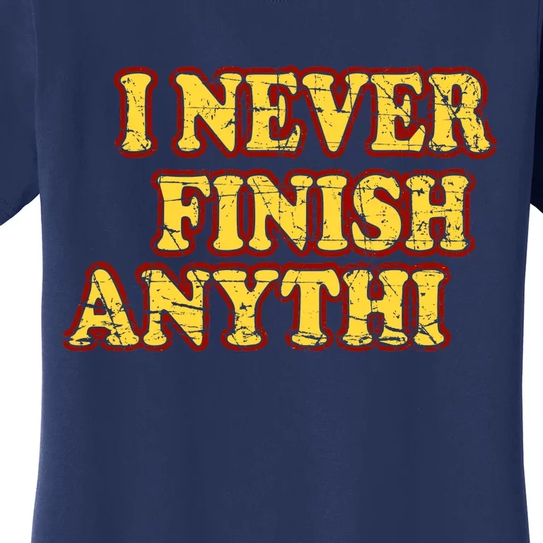 I Never FInish Anythi Women's T-Shirt