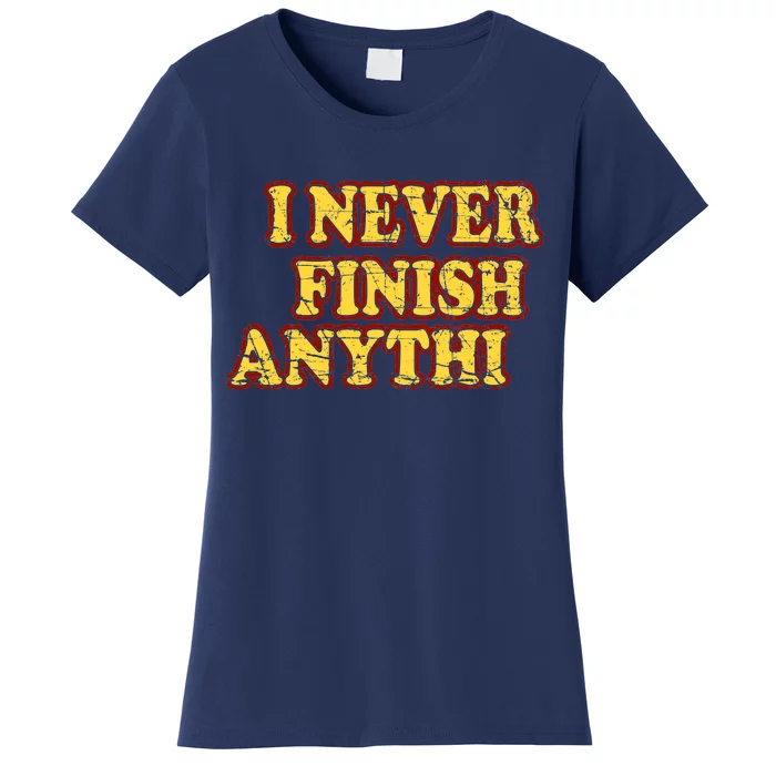 I Never FInish Anythi Women's T-Shirt