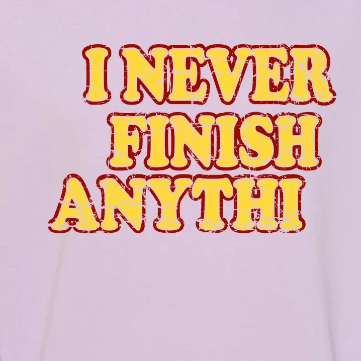 I Never FInish Anythi Garment-Dyed Sweatshirt