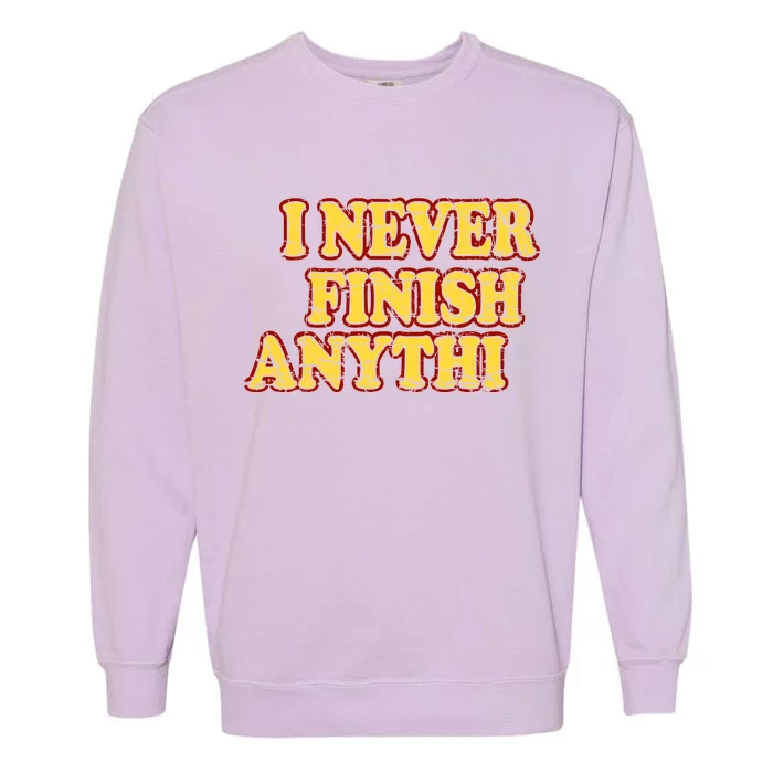 I Never FInish Anythi Garment-Dyed Sweatshirt