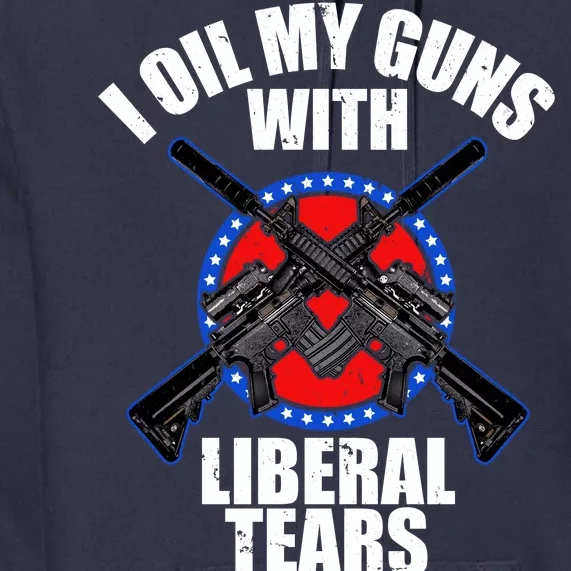 I Oil My Guns With Liberal tears Premium Hoodie