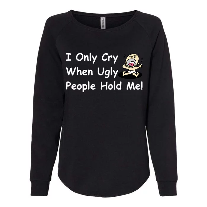 I Only Cry When Ugly People Hold Me Womens California Wash Sweatshirt