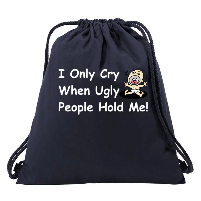 I Only Cry When Ugly People Hold Me Drawstring Bag