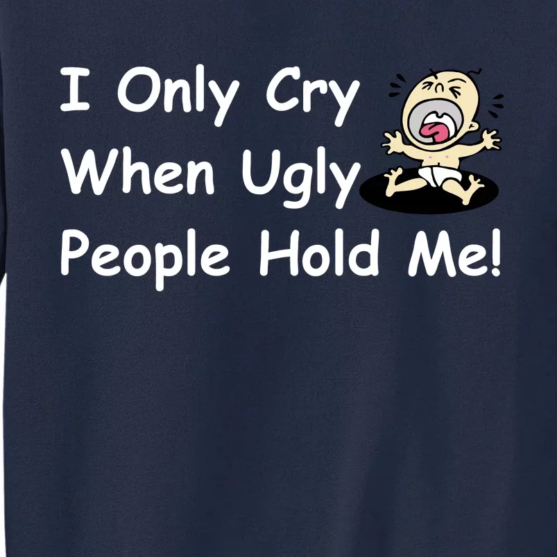 I Only Cry When Ugly People Hold Me Tall Sweatshirt