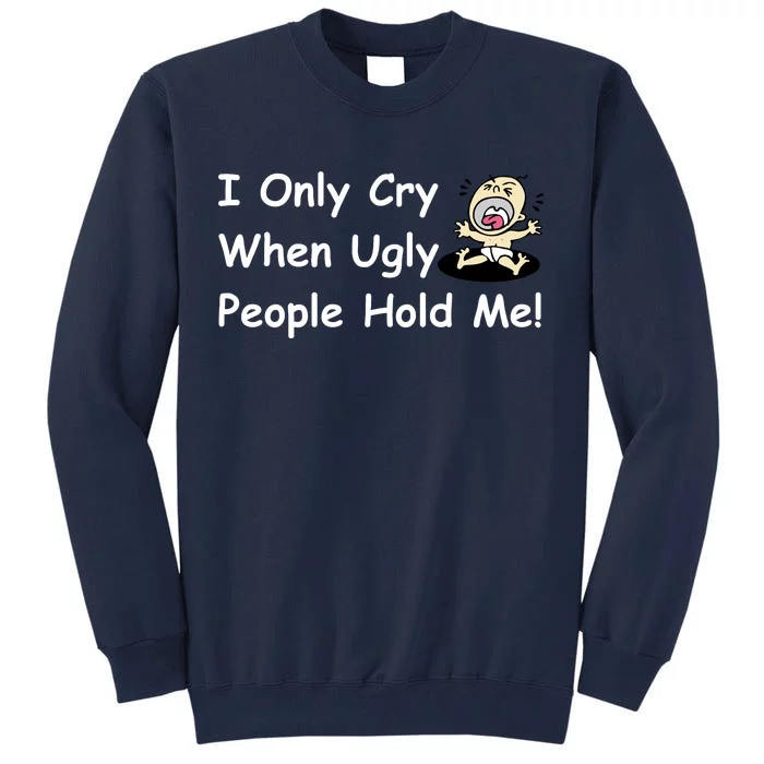 I Only Cry When Ugly People Hold Me Tall Sweatshirt